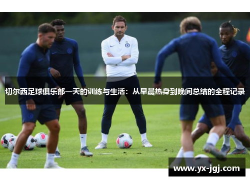 切尔西足球俱乐部一天的训练与生活：从早晨热身到晚间总结的全程记录