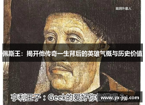 佩斯王：揭开他传奇一生背后的英雄气概与历史价值