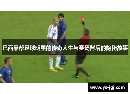 巴西黑帮足球明星的传奇人生与赛场背后的隐秘故事