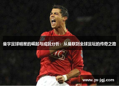 曼字足球明星的崛起与成就分析：从曼联到全球足坛的传奇之路
