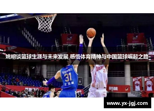 姚明谈篮球生涯与未来发展 感悟体育精神与中国篮球崛起之路