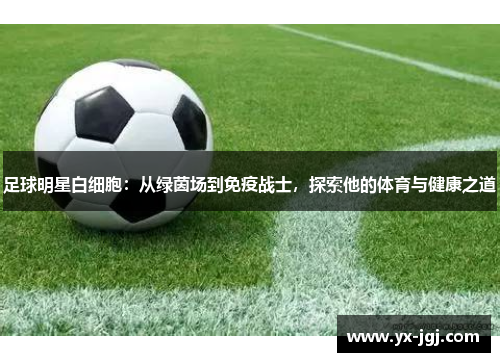 足球明星白细胞：从绿茵场到免疫战士，探索他的体育与健康之道