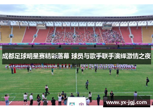 成都足球明星赛精彩落幕 球员与歌手联手演绎激情之夜