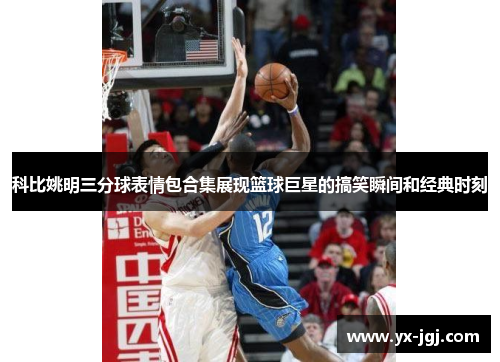 科比姚明三分球表情包合集展现篮球巨星的搞笑瞬间和经典时刻