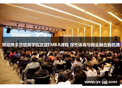 姚明携手顶级商学院攻读EMBA课程 探索体育与商业融合新机遇