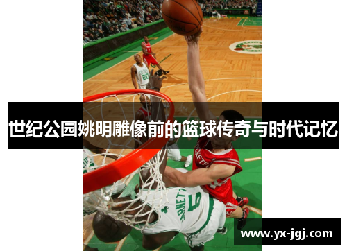 世纪公园姚明雕像前的篮球传奇与时代记忆