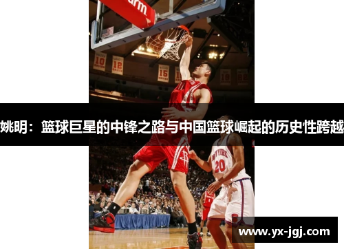 姚明：篮球巨星的中锋之路与中国篮球崛起的历史性跨越
