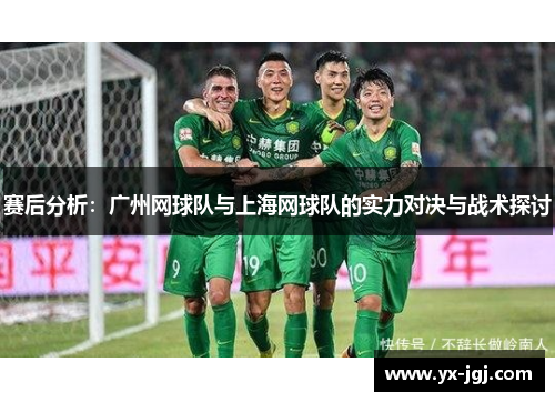 赛后分析：广州网球队与上海网球队的实力对决与战术探讨