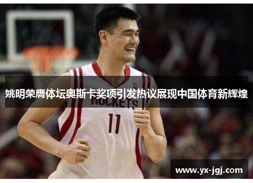 姚明荣膺体坛奥斯卡奖项引发热议展现中国体育新辉煌