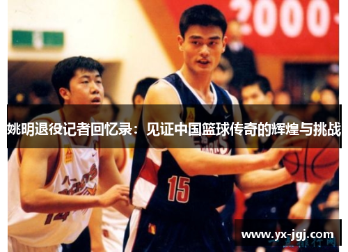 姚明退役记者回忆录：见证中国篮球传奇的辉煌与挑战