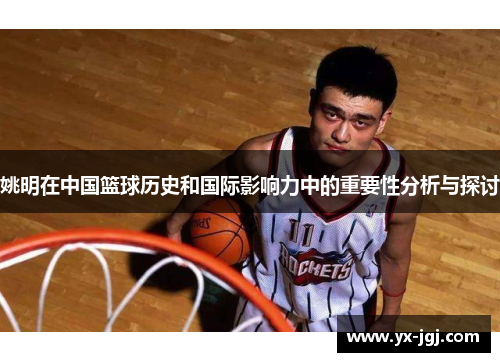 姚明在中国篮球历史和国际影响力中的重要性分析与探讨