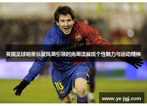 英国足球明星长发风潮引领时尚潮流展现个性魅力与运动精神
