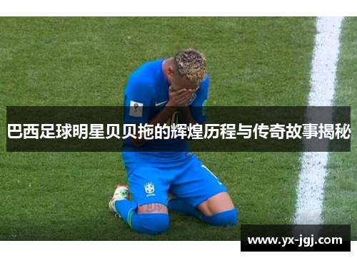 巴西足球明星贝贝拖的辉煌历程与传奇故事揭秘