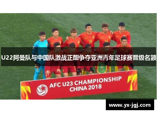 U22阿曼队与中国队激战正酣争夺亚洲青年足球赛晋级名额