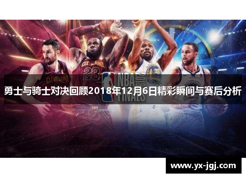 勇士与骑士对决回顾2018年12月6日精彩瞬间与赛后分析