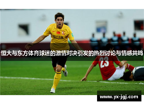 恒大与东方体育球迷的激情对决引发的热烈讨论与情感共鸣