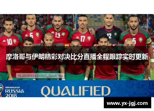 摩洛哥与伊朗精彩对决比分直播全程跟踪实时更新