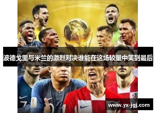 波德戈里与米兰的激烈对决谁能在这场较量中笑到最后