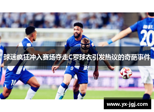 球迷疯狂冲入赛场夺走C罗球衣引发热议的奇葩事件