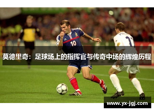 莫德里奇：足球场上的指挥官与传奇中场的辉煌历程