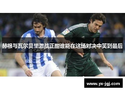 赫根与瓦尔贝里激战正酣谁能在这场对决中笑到最后