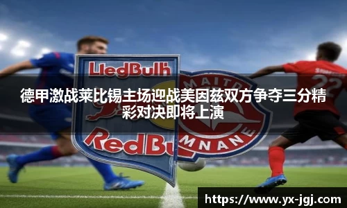 德甲激战莱比锡主场迎战美因兹双方争夺三分精彩对决即将上演