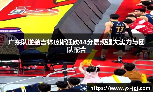 广东队逆袭吉林琼斯狂砍44分展现强大实力与团队配合
