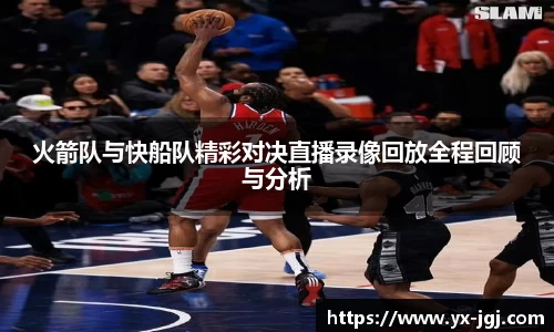 火箭队与快船队精彩对决直播录像回放全程回顾与分析