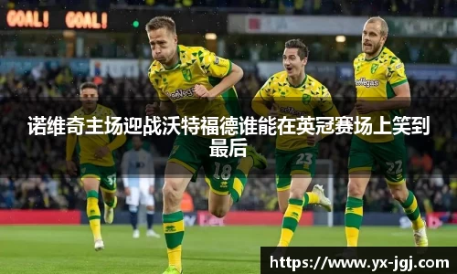诺维奇主场迎战沃特福德谁能在英冠赛场上笑到最后