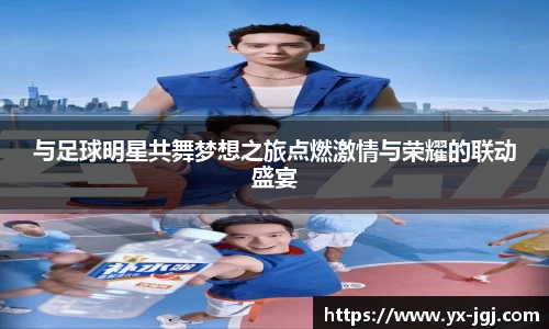 与足球明星共舞梦想之旅点燃激情与荣耀的联动盛宴