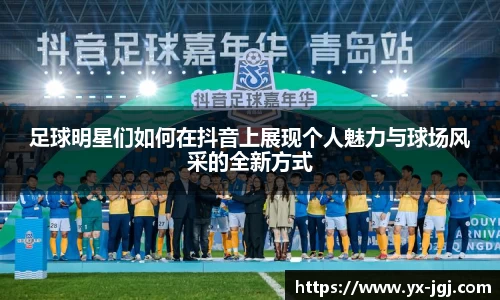 足球明星们如何在抖音上展现个人魅力与球场风采的全新方式