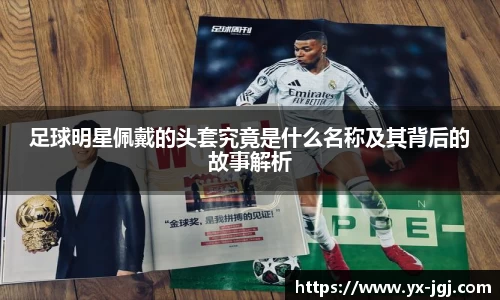 足球明星佩戴的头套究竟是什么名称及其背后的故事解析