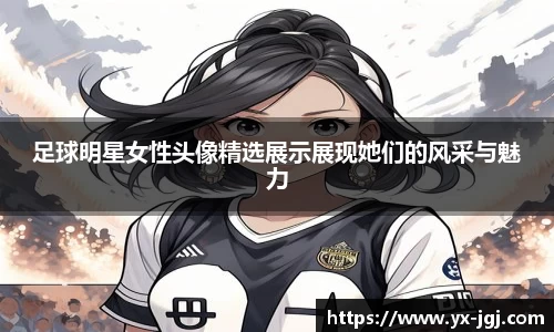 足球明星女性头像精选展示展现她们的风采与魅力