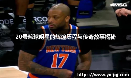 20号篮球明星的辉煌历程与传奇故事揭秘